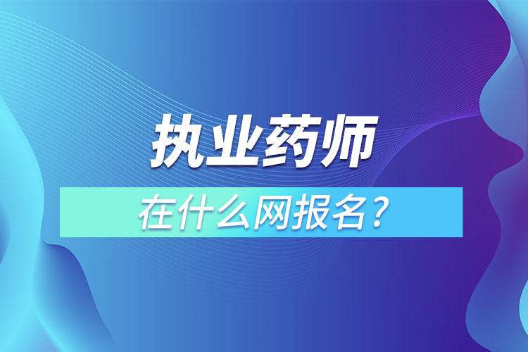 執(zhí)業(yè)藥師在什么網(wǎng)報名?