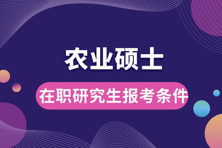 農業(yè)碩士在職研究生報考條件