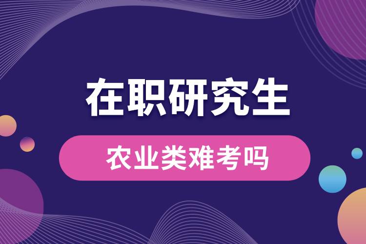 在職研究生農(nóng)業(yè)類(lèi)難考嗎