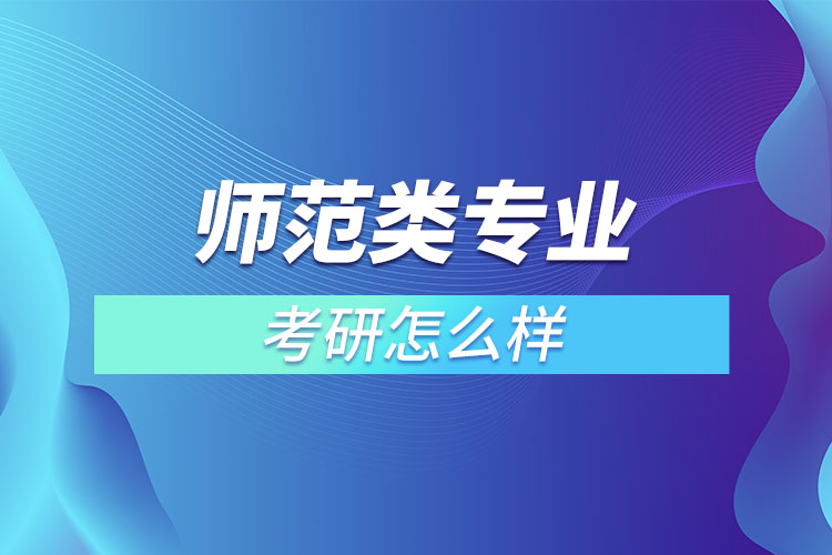 師范類專業(yè)考研怎么樣？