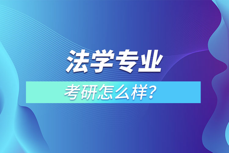 法學(xué)專業(yè)研究生怎么樣？