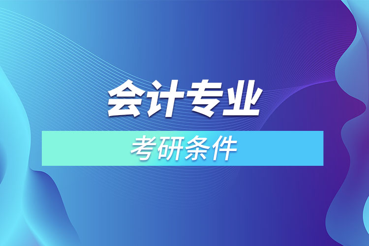 會(huì)計(jì)專(zhuān)業(yè)考研有什么條件