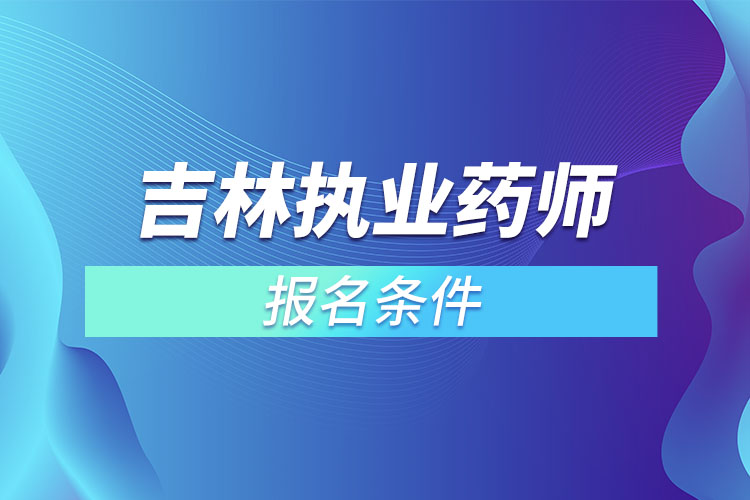 吉林執(zhí)業(yè)藥師報名條件？