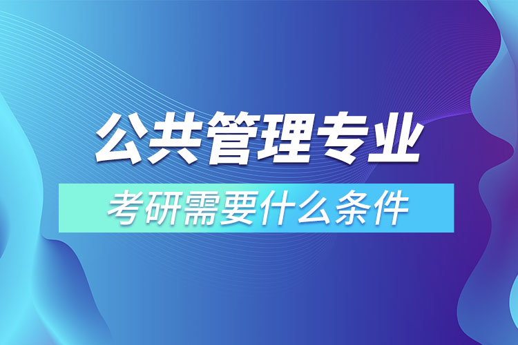 公共管理專業(yè)考研條件有哪些？