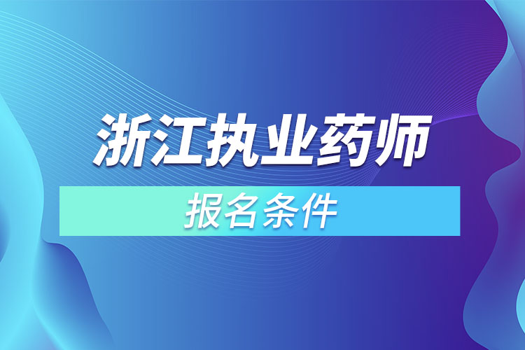 浙江執(zhí)業(yè)藥師報名條件？
