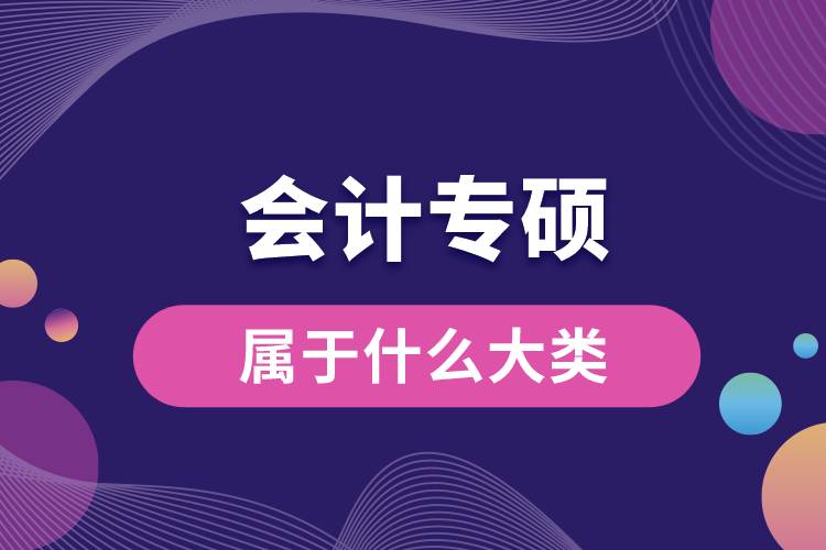 會(huì)計(jì)專(zhuān)碩屬于什么大類(lèi)