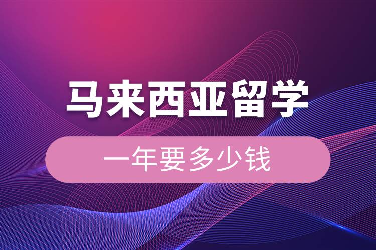 馬來(lái)西亞留學(xué)一年要多少錢