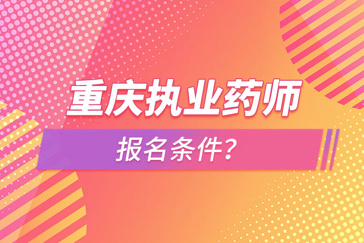 重慶執(zhí)業(yè)藥師報(bào)名條件？
