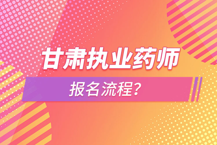 甘肅執(zhí)業(yè)藥師報(bào)名流程？