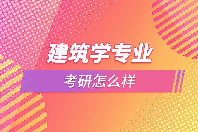 建筑學(xué)專業(yè)考研怎么樣？