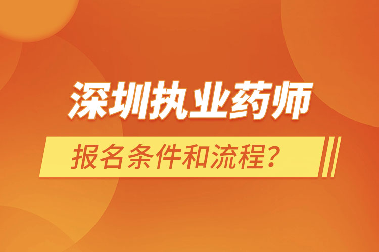 深圳執(zhí)業(yè)藥師報(bào)名條件和流程？