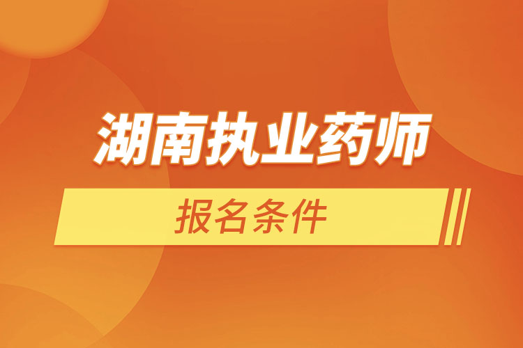 湖南執(zhí)業(yè)藥師報(bào)名條件？