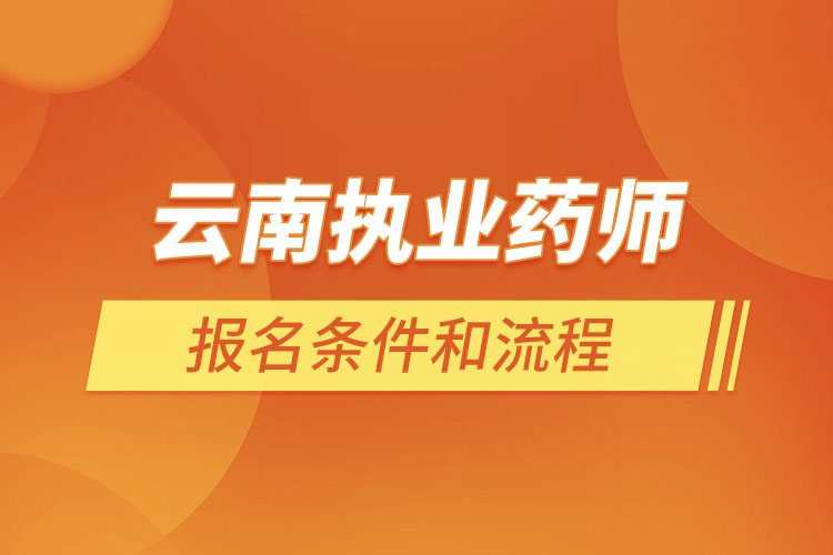 云南執(zhí)業(yè)藥師報名條件和流程？
