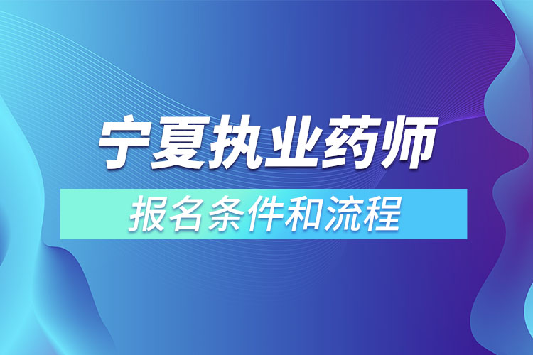 寧夏執(zhí)業(yè)藥師報名條件和流程？