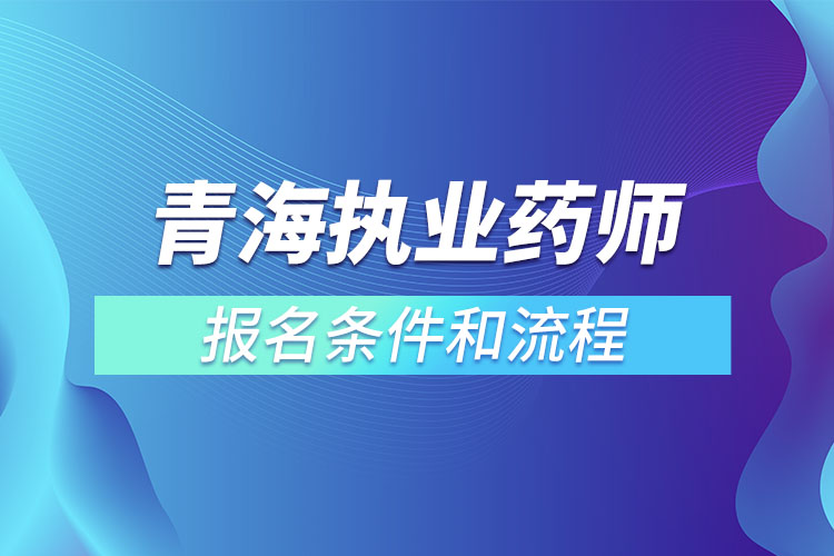 青海執(zhí)業(yè)藥師報(bào)名條件和流程？