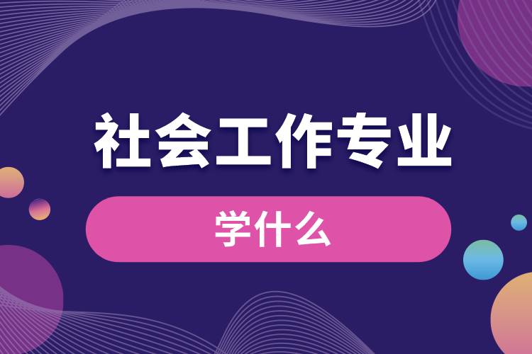 社會(huì)工作專(zhuān)業(yè)學(xué)什么