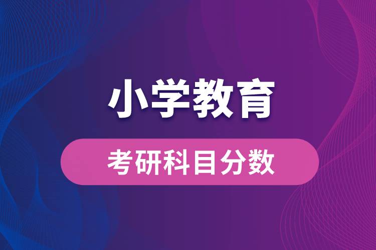 小學(xué)教育專(zhuān)業(yè)考研科目分?jǐn)?shù)