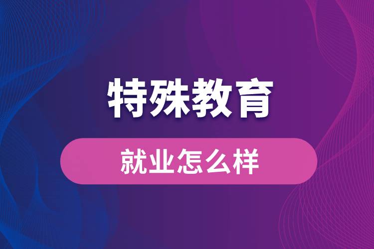 特殊教育專(zhuān)業(yè)就業(yè)怎么樣
