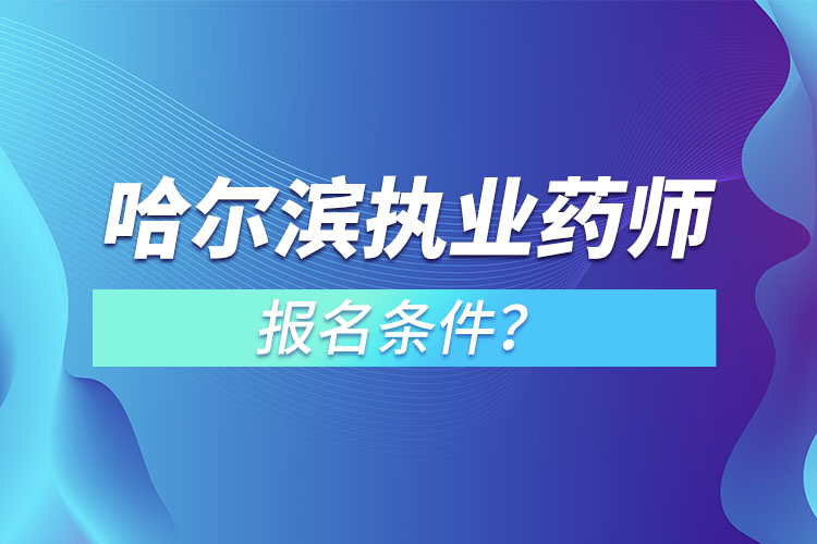 哈爾濱執(zhí)業(yè)藥師報(bào)名條件？