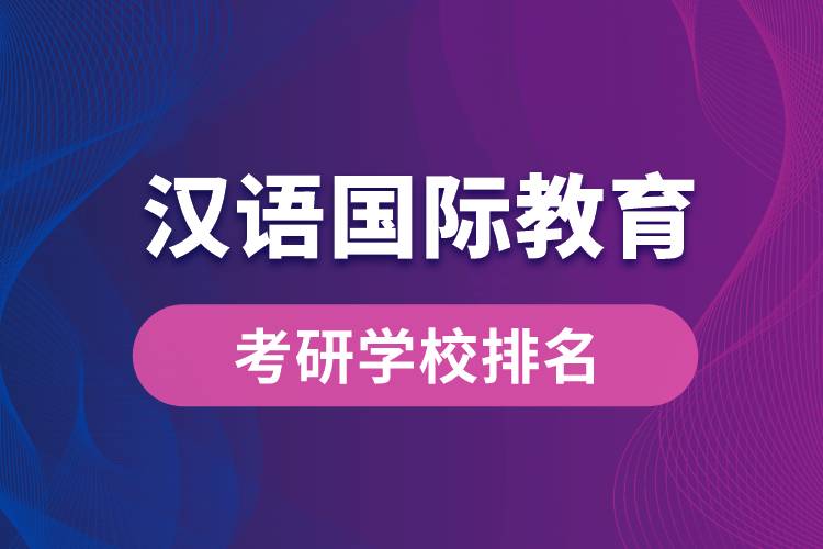漢語(yǔ)國(guó)際教育專業(yè)考研學(xué)校排名