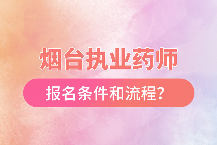 煙臺執(zhí)業(yè)藥師報名條件和流程？