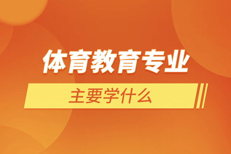 體育教育專(zhuān)業(yè)主要學(xué)什么