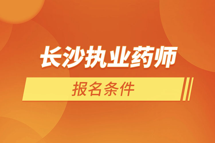 長沙執(zhí)業(yè)藥師報名條件？
