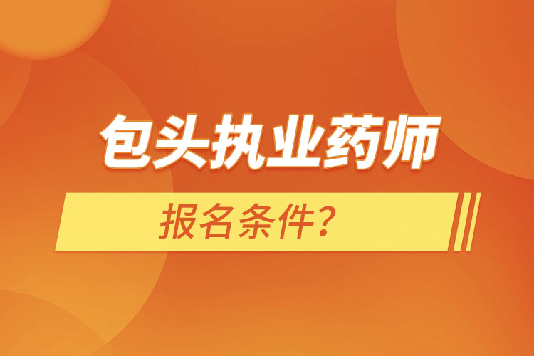 包頭執(zhí)業(yè)藥師報(bào)名條件？