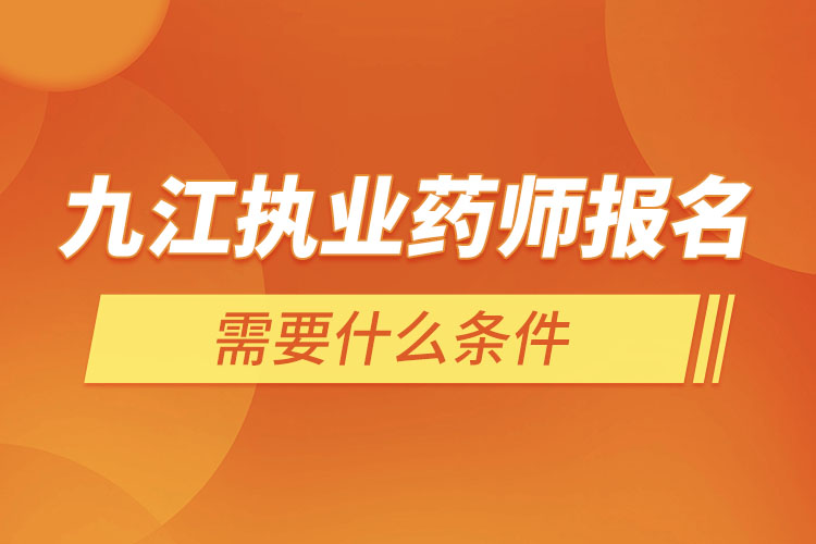 九江執(zhí)業(yè)藥師報(bào)名需要什么條件？