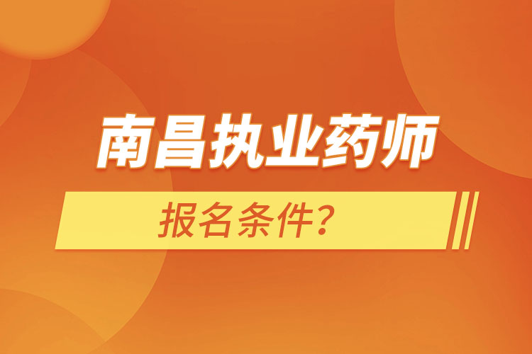 南昌執(zhí)業(yè)藥師報名條件？