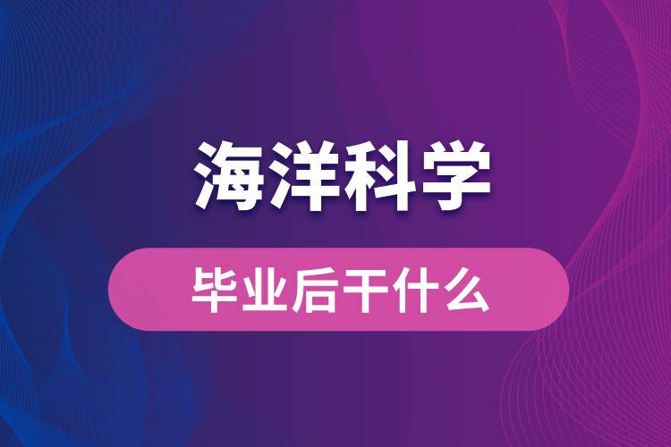 海洋科學(xué)專(zhuān)業(yè)畢業(yè)后干什么