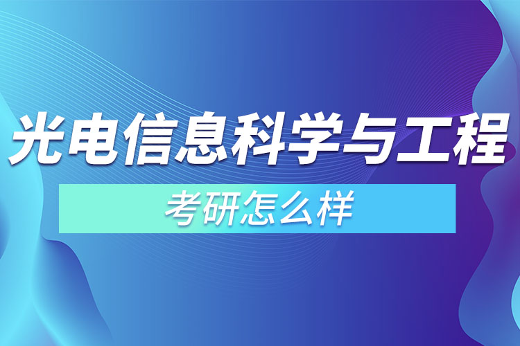 光電信息科學(xué)與工程專(zhuān)業(yè)考研怎么樣