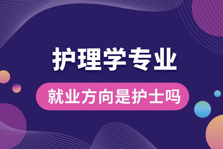 護(hù)理學(xué)專(zhuān)業(yè)就業(yè)方向是護(hù)士嗎