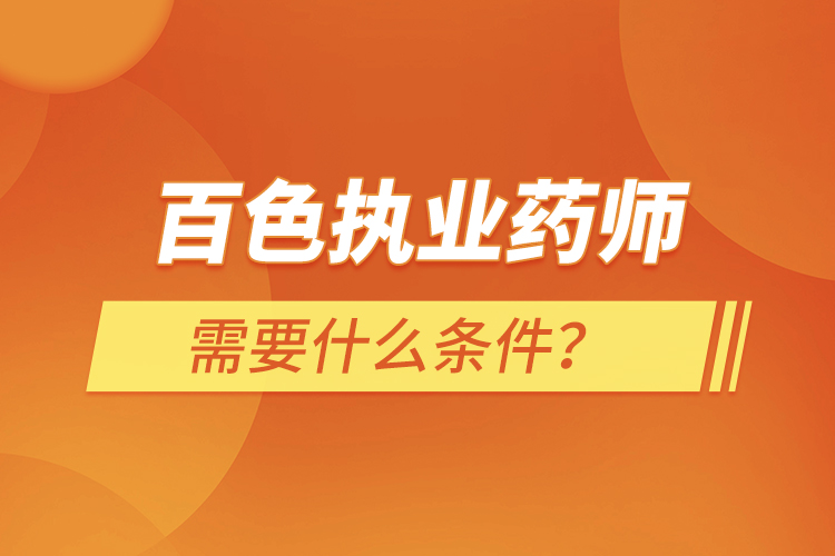 百色執(zhí)業(yè)藥師需要什么條件？