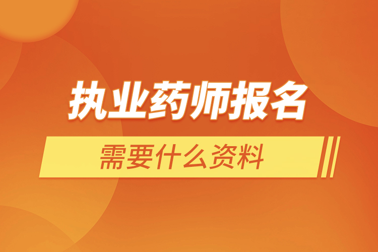 執(zhí)業(yè)藥師報名需要什么資料