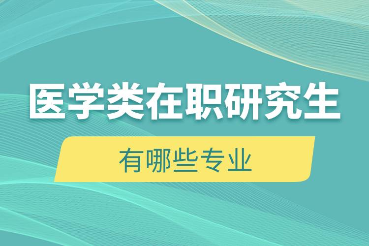 醫(yī)學(xué)類(lèi)在職研究生有哪些專(zhuān)業(yè)