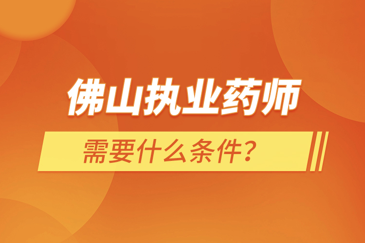 佛山執(zhí)業(yè)藥師需要什么條件？
