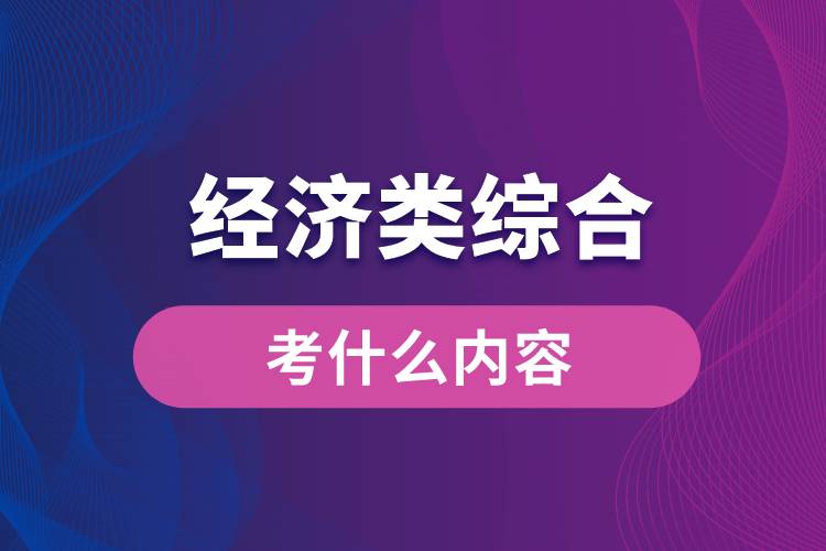 經(jīng)濟類綜合能力考什么內容
