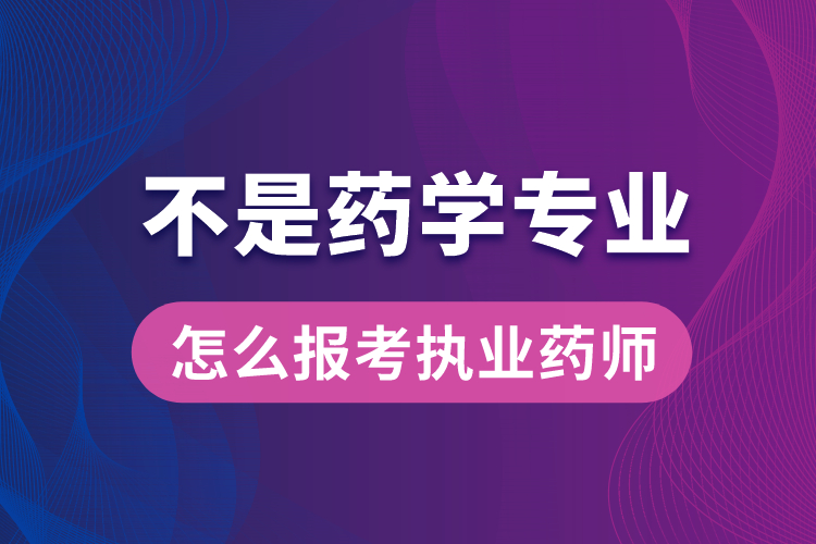 不是藥學專業(yè)怎么報考執(zhí)業(yè)藥師