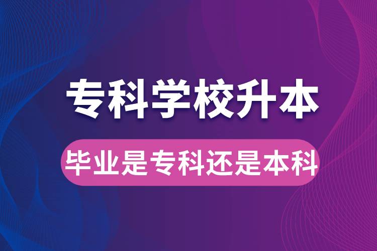 ?？茖W(xué)校升本后，畢業(yè)時(shí)是?？七€是本科