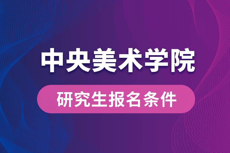 中央美術(shù)學院研究生報名條件