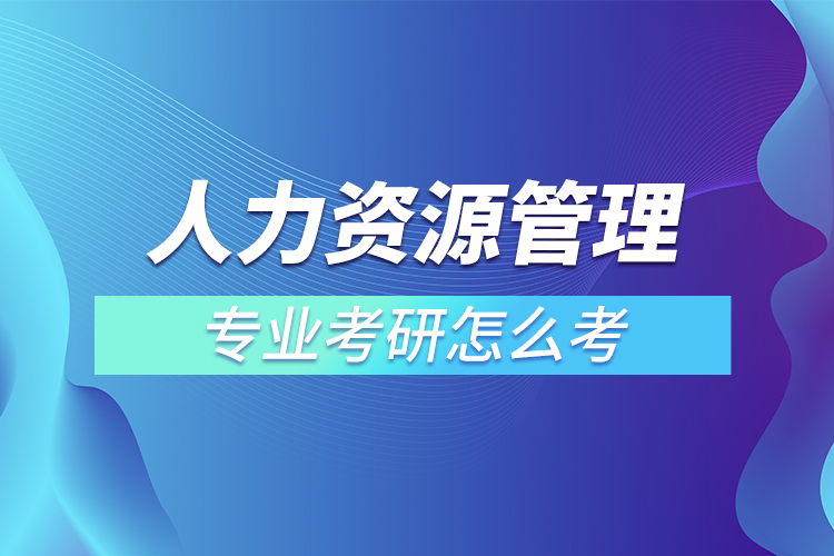 ?人力資源管理專(zhuān)業(yè)考研怎么考