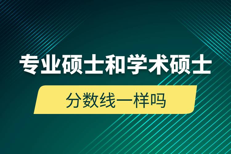 專業(yè)碩士和學(xué)術(shù)碩士分數(shù)線一樣嗎