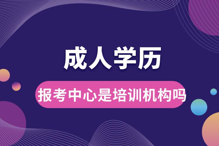 成人學歷報考中心是培訓機構嗎