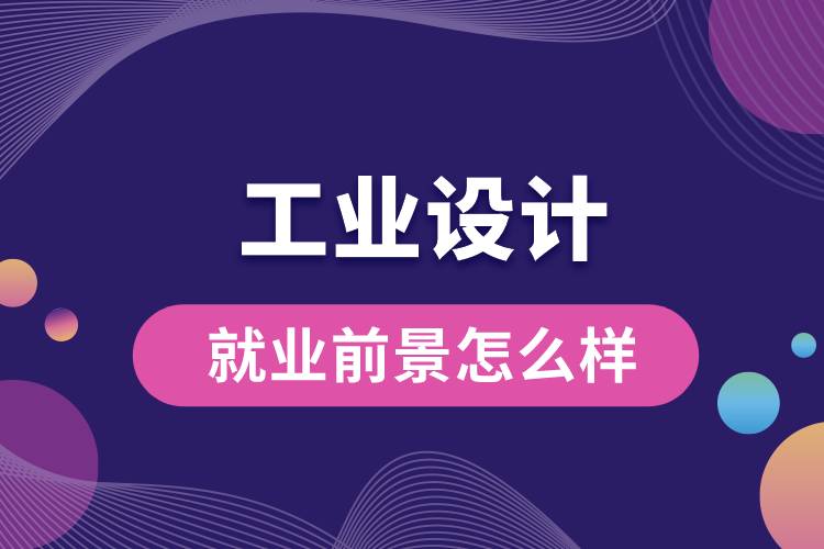 工業(yè)設計專業(yè)就業(yè)前景怎么樣