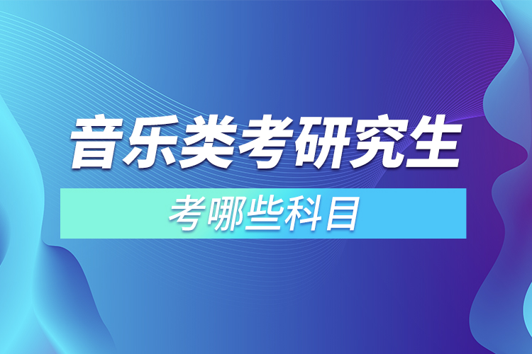音樂(lè)類考研究生考哪些科目