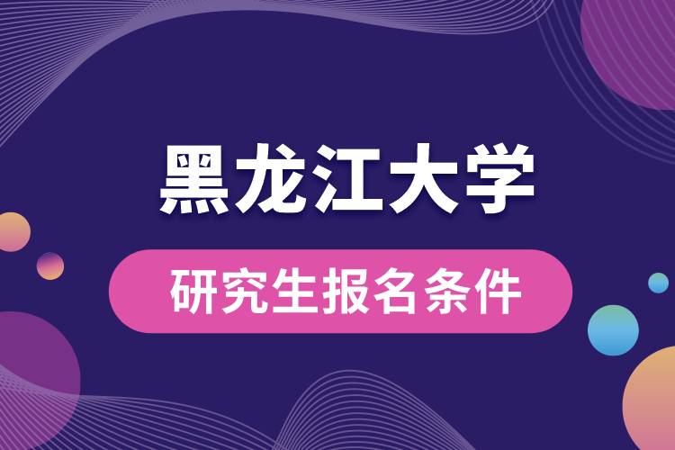 黑龍江大學(xué)研究生報名條件.jpg