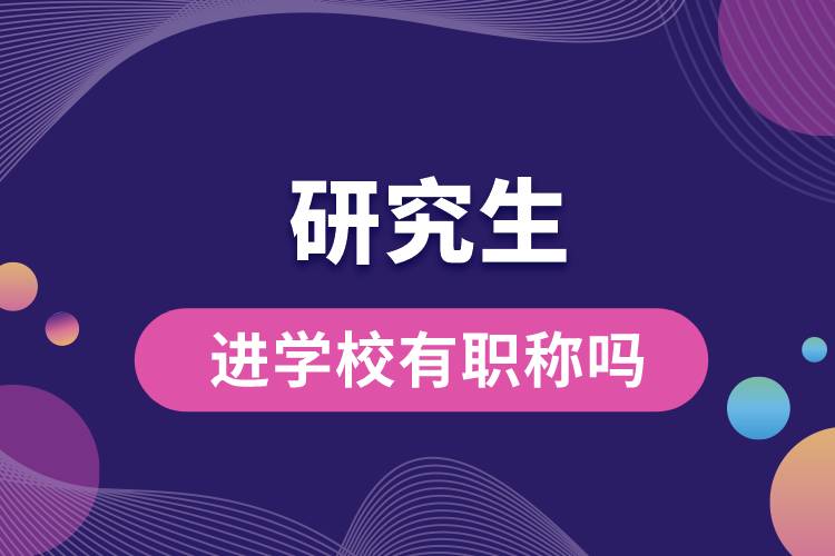 研究生進(jìn)學(xué)校有職稱嗎.jpg