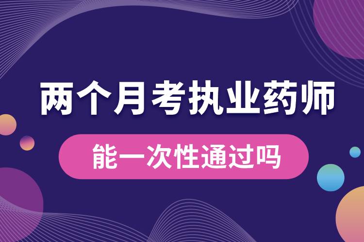 兩個(gè)月考執(zhí)業(yè)藥師能一次性通過(guò)嗎.jpg