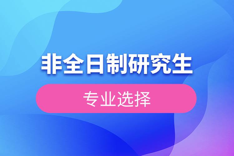 非全日制研究生專(zhuān)業(yè)選擇.jpg